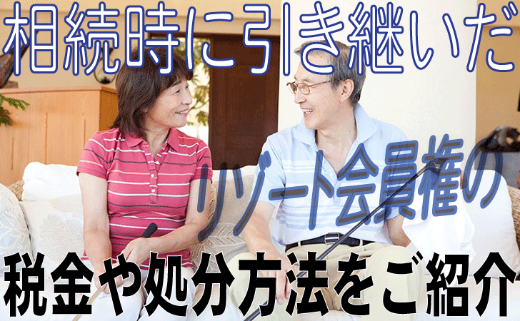 No3 相続時に引き継いだリゾート会員権に関する税金や、処分方法をご紹介