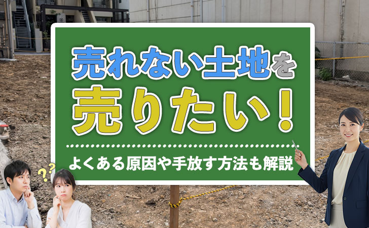 売れない土地を売りたい!よくある原因や手放す方法も解説