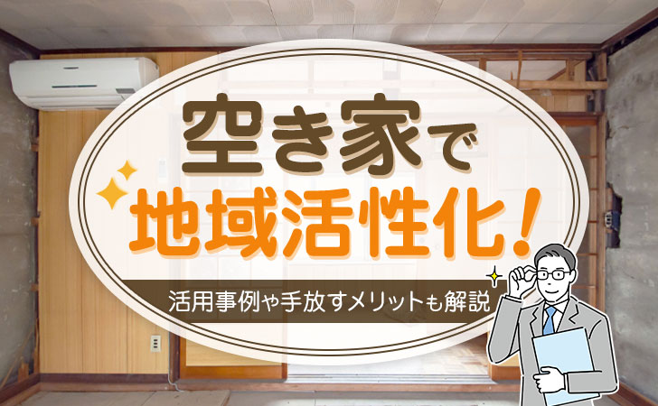 空き家で地域活性化!活用事例や手放すメリットも解説